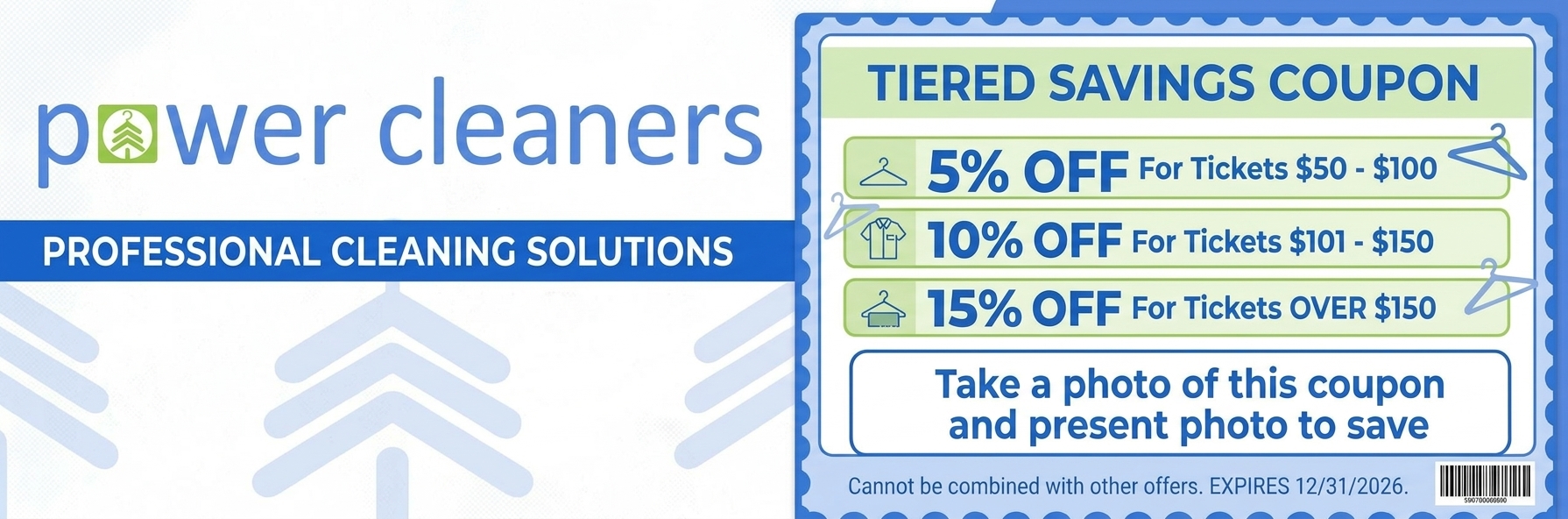 Power Cleaners tiered savings coupon. 5% off for tickets $50 to $100, 10% off for tickets $101 to $150, 15% off for tickets over $150. Take a photo of this coupon and present the photo to save. Cannot be combined with other offers. Expires 12/31/2026.